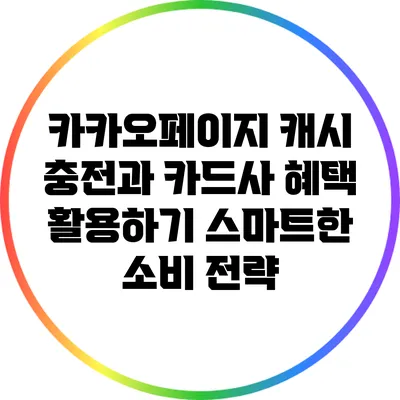 카카오페이지 캐시 충전과 카드사 혜택 활용하기: 스마트한 소비 전략