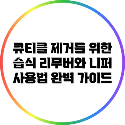 큐티클 제거를 위한 습식 리무버와 니퍼 사용법 완벽 가이드