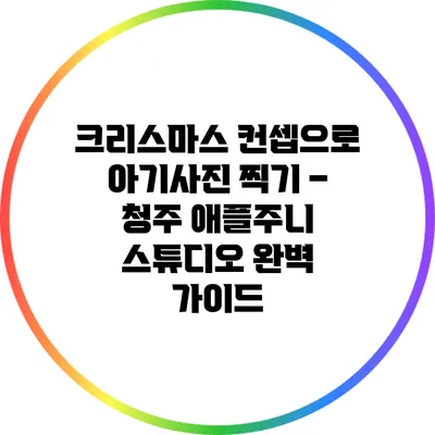 크리스마스 컨셉으로 아기사진 찍기 – 청주 애플주니 스튜디오 완벽 가이드