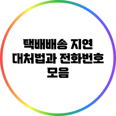 택배배송 지연 대처법과 전화번호 모음
