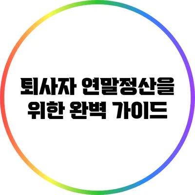 퇴사자 연말정산을 위한 완벽 가이드
