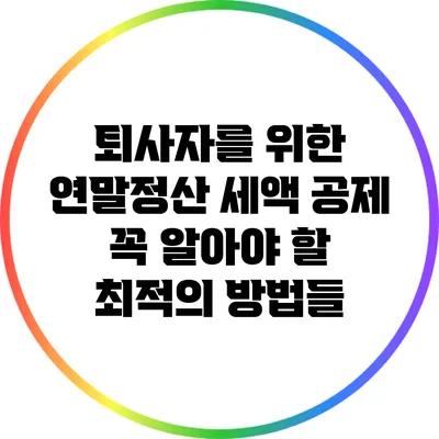 퇴사자를 위한 연말정산 세액 공제: 꼭 알아야 할 최적의 방법들