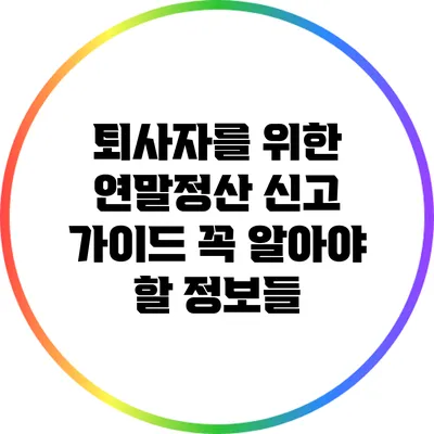 퇴사자를 위한 연말정산 신고 가이드: 꼭 알아야 할 정보들