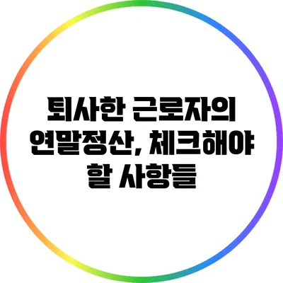 퇴사한 근로자의 연말정산, 체크해야 할 사항들