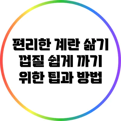 편리한 계란 삶기: 껍질 쉽게 까기 위한 팁과 방법