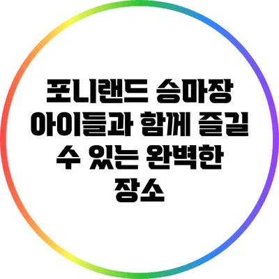 포니랜드 승마장: 아이들과 함께 즐길 수 있는 완벽한 장소