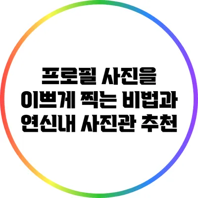 프로필 사진을 이쁘게 찍는 비법과 연신내 사진관 추천