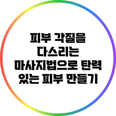 피부 각질을 다스리는 마사지법으로 탄력 있는 피부 만들기