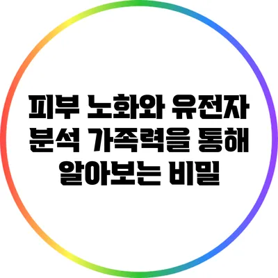 피부 노화와 유전자 분석: 가족력을 통해 알아보는 비밀