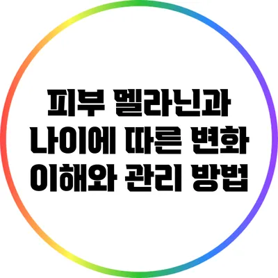 피부 멜라닌과 나이에 따른 변화: 이해와 관리 방법