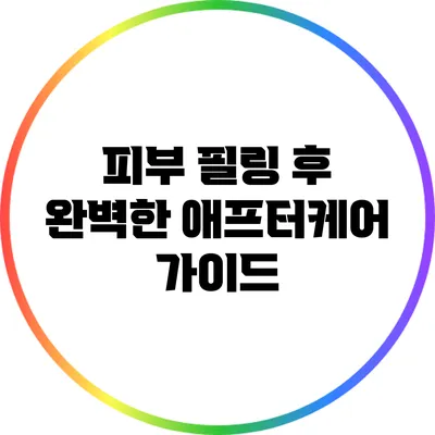 피부 필링 후 완벽한 애프터케어 가이드