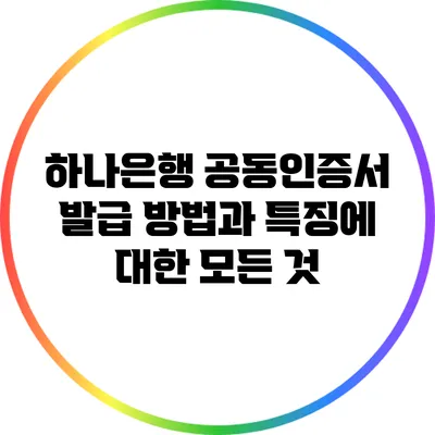 하나은행 공동인증서 발급 방법과 특징에 대한 모든 것