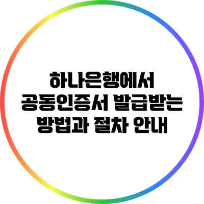 하나은행에서 공동인증서 발급받는 방법과 절차 안내