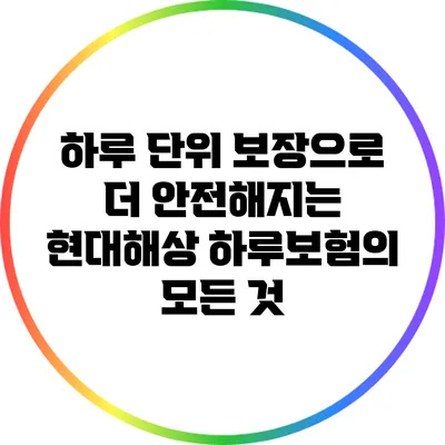 하루 단위 보장으로 더 안전해지는 현대해상 하루보험의 모든 것
