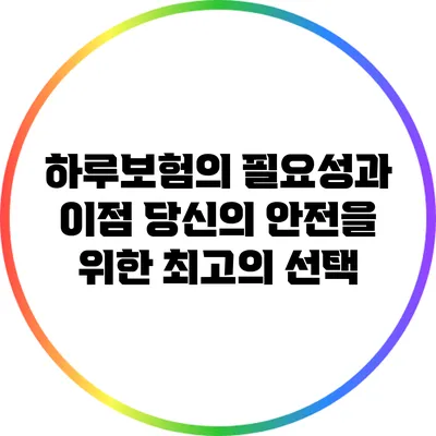 하루보험의 필요성과 이점: 당신의 안전을 위한 최고의 선택