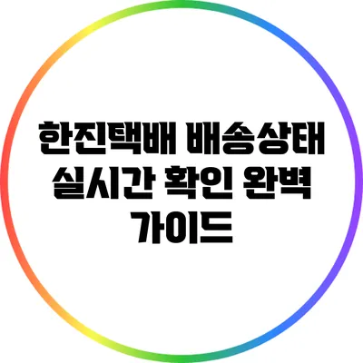 한진택배 배송상태 실시간 확인 완벽 가이드