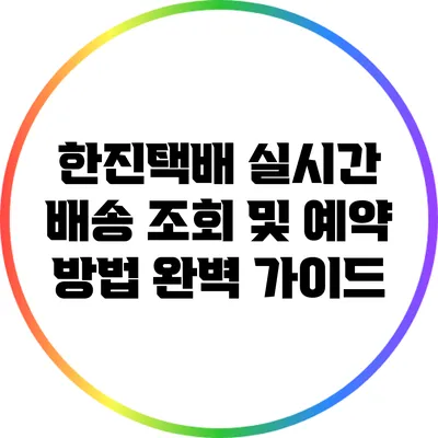 한진택배 실시간 배송 조회 및 예약 방법 완벽 가이드
