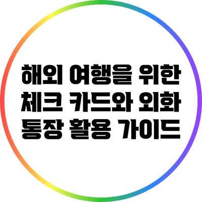 해외 여행을 위한 체크 카드와 외화 통장 활용 가이드