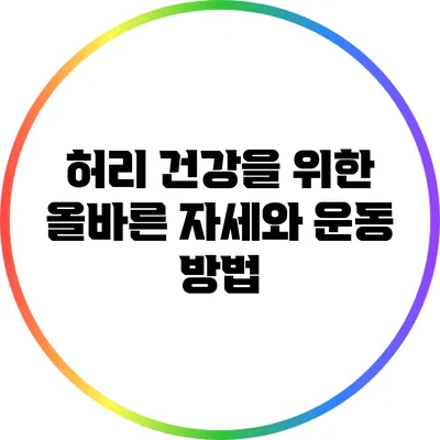 허리 건강을 위한 올바른 자세와 운동 방법