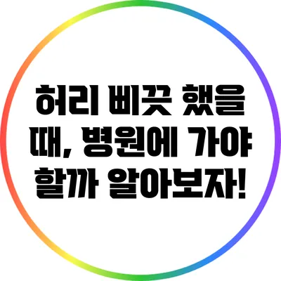 허리 삐끗 했을 때, 병원에 가야 할까? 알아보자!