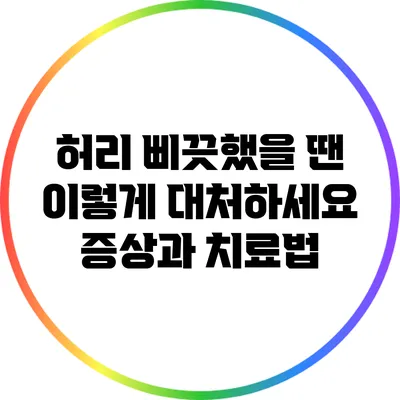 허리 삐끗했을 땐 이렇게 대처하세요: 증상과 치료법