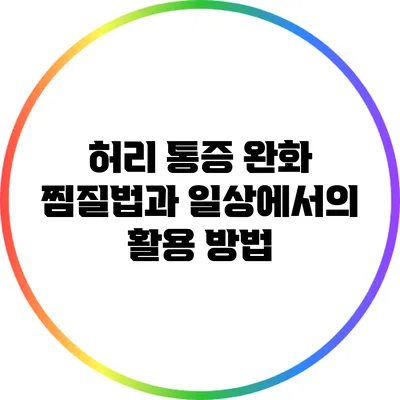 허리 통증 완화 찜질법과 일상에서의 활용 방법