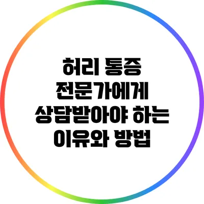 허리 통증: 전문가에게 상담받아야 하는 이유와 방법