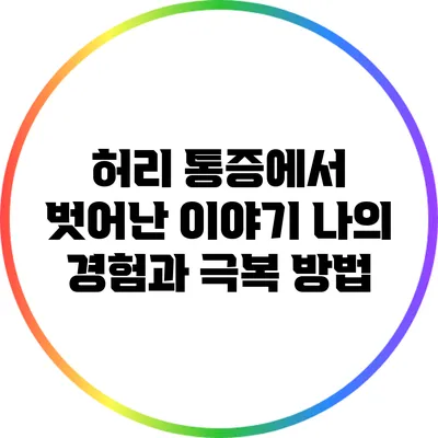 허리 통증에서 벗어난 이야기: 나의 경험과 극복 방법