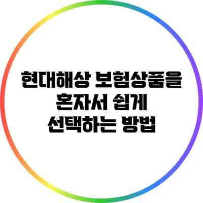 현대해상 보험상품을 혼자서 쉽게 선택하는 방법