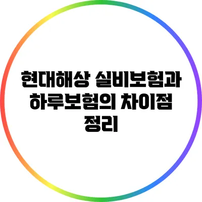 현대해상 실비보험과 하루보험의 차이점 정리