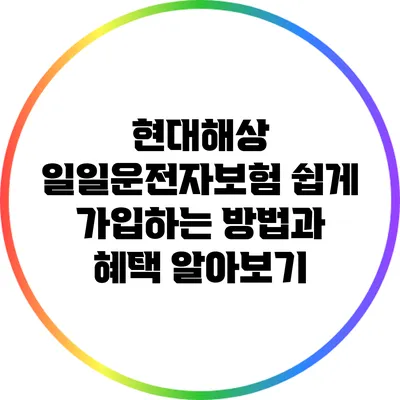 현대해상 일일운전자보험 쉽게 가입하는 방법과 혜택 알아보기