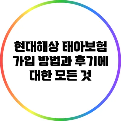 현대해상 태아보험 가입 방법과 후기에 대한 모든 것