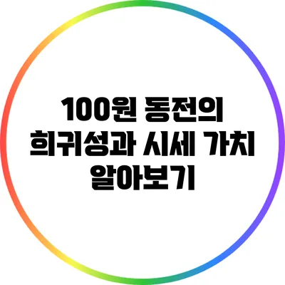 100원 동전의 희귀성과 시세: 가치 알아보기