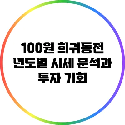 100원 희귀동전: 년도별 시세 분석과 투자 기회