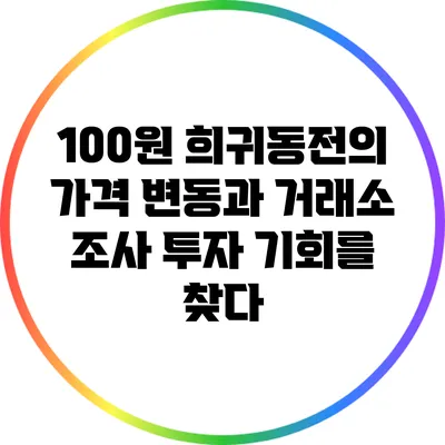 100원 희귀동전의 가격 변동과 거래소 조사: 투자 기회를 찾다