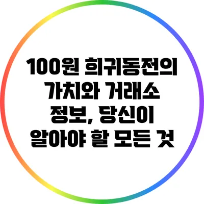 100원 희귀동전의 가치와 거래소 정보, 당신이 알아야 할 모든 것