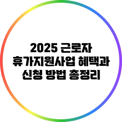 2025 근로자 휴가지원사업: 혜택과 신청 방법 총정리