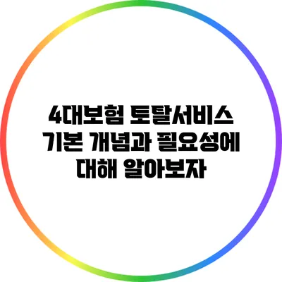 4대보험 토탈서비스: 기본 개념과 필요성에 대해 알아보자