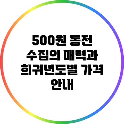 500원 동전 수집의 매력과 희귀년도별 가격 안내