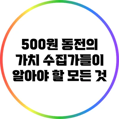500원 동전의 가치: 수집가들이 알아야 할 모든 것