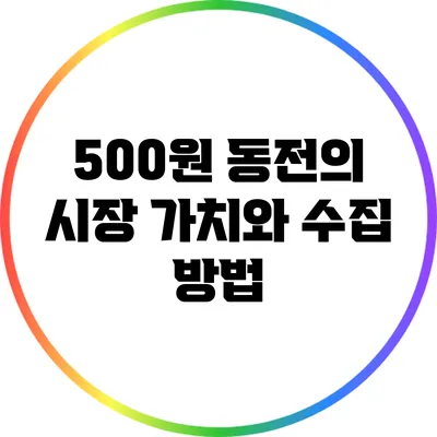 500원 동전의 시장 가치와 수집 방법