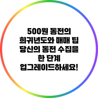 500원 동전의 희귀년도와 매매 팁: 당신의 동전 수집을 한 단계 업그레이드하세요!