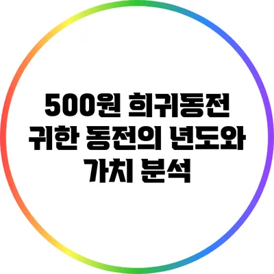 500원 희귀동전: 귀한 동전의 년도와 가치 분석