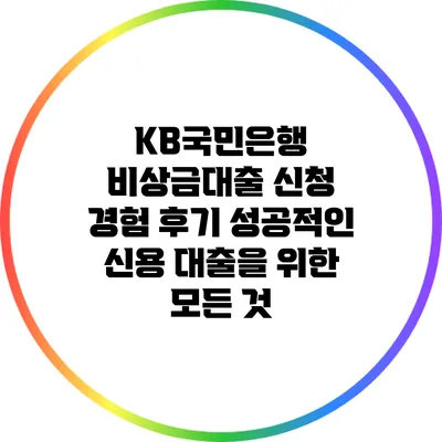 KB국민은행 비상금대출 신청 경험 후기: 성공적인 신용 대출을 위한 모든 것