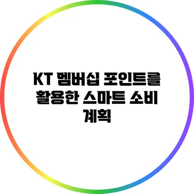 KT 멤버십 포인트를 활용한 스마트 소비 계획