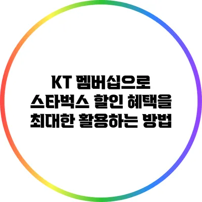 KT 멤버십으로 스타벅스 할인 혜택을 최대한 활용하는 방법