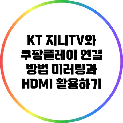 KT 지니TV와 쿠팡플레이 연결 방법: 미러링과 HDMI 활용하기