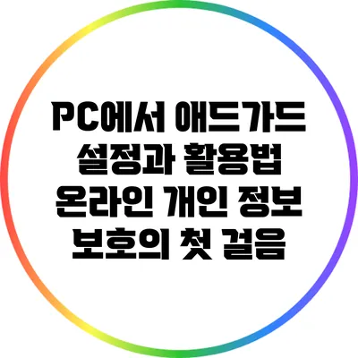 PC에서 애드가드 설정과 활용법: 온라인 개인 정보 보호의 첫 걸음