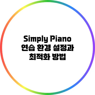 Simply Piano: 연습 환경 설정과 최적화 방법