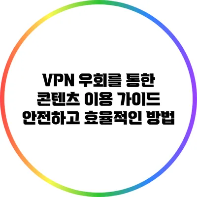 VPN 우회를 통한 콘텐츠 이용 가이드: 안전하고 효율적인 방법